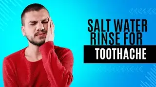 Salt Water Rinse for Toothache: 4 Benefits & Detailed Steps