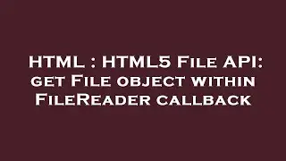 HTML : HTML5 File API: get File object within FileReader callback
