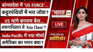 Political Corridor LIVE: बांग्लादेश में 'US FORCE'... कट्टरपंथियों में भरा जोश ? US मांगे बगराम बेस.