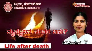 Brahma Kumaris Rajyoga | About Life After Death ಮೃತ್ಯುವಿನ ನಂತರ ಏನು? | BK Savitri | Kannada
