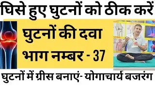 भाग नम्बर 37 घुटनों की दवा। घुटनों में ग्रीस बनाने वाली एक्सरसाइज।ओप्रेशन से बचें -योगाचार्य बजरंग। 