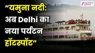 Delhi में Yamuna नदी को पर्यटन के नक्शे पर लाने की दिशा में एक बड़ा कदम | Big News | Zzee DNH