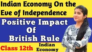 POSITIVE IMPACT OF BRITISH RULE in India | Positive Contribution | Indian Economy Class 12th