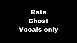 Rats - Ghost (Vocals Only)