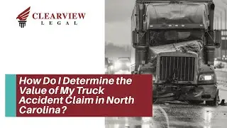How Do I Determine the Value of My Truck Accident Claim in North Carolina? | Get Help Today