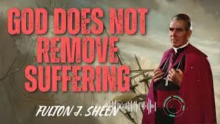 Fulton J. Sheen _ God does not remove suffering