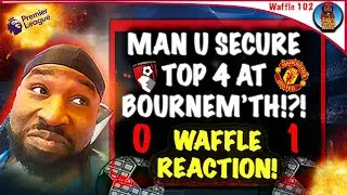 MANCHESTER UNITED BEAT BOURNEMOUTH 1 NIL TO SECURE TOP 4!?WAFFLE REACTION (Waffle 102)