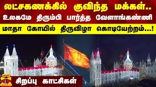 லட்சகணக்கில் குவிந்த மக்கள்... உலகமே திரும்பி பார்த்த வேளாங்கண்ணி மாதா கோயில் திருவிழா கொடியேற்றம்.