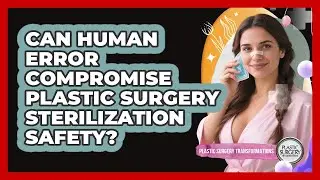 Can Human Error Compromise Plastic Surgery Sterilization Safety? - Plastic Surgery Transformations