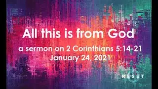 All this is from God - a sermon on 2 Corinthians 5:14-21 - January 24, 2021