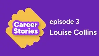 Career Stories Episode 3 - Louise Collins