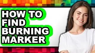 How to Find Burning Marker (full Guide)