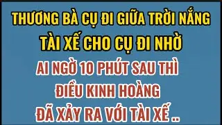Thương bà cụ đi nắng, tài xế cho bà đi nhờ, ai ngờ 10 phút sau thì điều kinh khủng xảy ra với tài xế