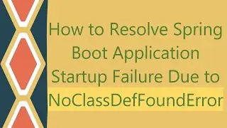 How to Resolve Spring Boot Application Startup Failure Due to NoClassDefFoundError
