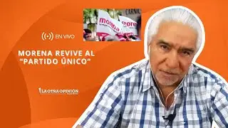 MORENA REVIVE AL “PARTIDO ÚNICO” | La Otra Opinión