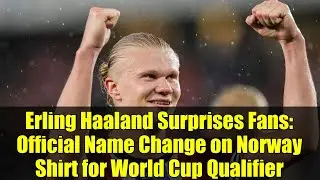 Erling Haaland Surprises Fans: Official Name Change on Norway Shirt for World Cup Qualifier