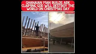 GHANAIAN MAN CONSTRUCTS ARK BASED ON PROPHECY OF APOCALYPTIC FLOOD ON DECEMBER 25TH!!!