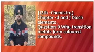 Q.9 Why transition elements form coloured compounds ?(d&f block elements){12 chemistry)