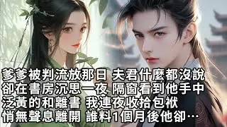 【一口氣看完】爹爹被判流放那日 夫君什麼都沒說，卻在書房沉思一夜 隔窗看到他手中，泛黃的和離書 我連夜收拾包袱，悄無聲息離開 誰料1個月後他卻…【許青瑟】【大女主】