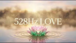 528Hz Frequency of Love:1 Hour of Miracle Healing Music to Open Your Heart & Attract Positive Energy