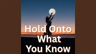 Hold Onto What You Know