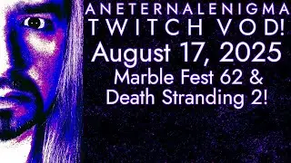 AnEternalEnigma Twitch VOD! 08.17.2025 | Marble Fest 62 & Death Stranding 2!