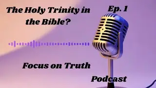 The Holy Trinity? What does the Bible say? Focus on truth Christian podcast season 1. episode1.