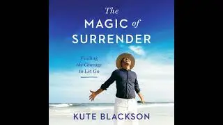Magic of Surrender: Finding the Courage to Let Go - Kute Blackson