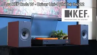 Trải Nghiệm Loa KEF Coda W - Driver Uni-Q thế hệ thứ 12 - Chất &Acirc;m Hi-Fi - Kết Nối To&agrave;n Diện
