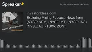Exploring Mining Podcast: News from (NYSE: NEM) (NYSE: MT) (NYSE: IAG) (NYSE: AU) (TSXV: ZON)