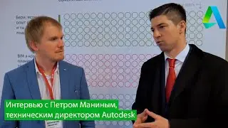 BIM НА ПРАКТИКЕ 2018. Интервью с Петром Маниным, техническим директором Autodesk