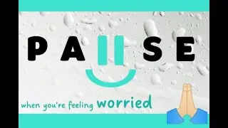 Pause...when you're feeling worried.