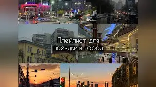Плейлист для поездки в город/прогулка по городу.