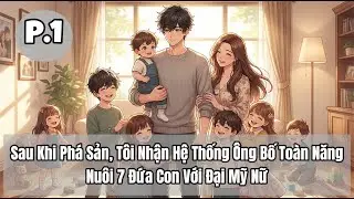 Sau Khi Phá Sản, Tôi Nhận Hệ Thống Ông Bố Toàn Năng, Nuôi 7 Đứa Con Với Đại Mỹ Nữ | P1