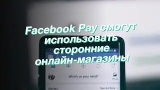 Facebook Pay смогут использовать сторонние онлайн-магазины