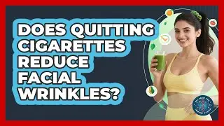 Does Quitting Cigarettes Reduce Facial Wrinkles?