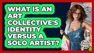 What Is An Art Collective's Identity Versus A Solo Artist? - Art Across Cultures
