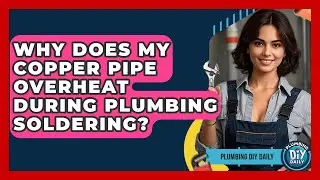 Why Does My Copper Pipe Overheat During Plumbing Soldering? - Plumbing DIY Daily