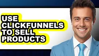 How to Use ClickFunnels to Sell Products - Easy Guide