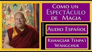 💢COMO UN ESPECTACULO DE MAGIA💥AUDIO ESPAÑOL💥Ven.Khangsar Tenpa’i Wangchuk