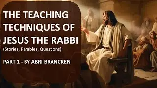 THE TEACHING TECHNIQUES OF JESUS - PART 1 - BY ABRI BRANCKEN