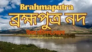 ব্রহ্মপুত্র নদ | উৎপত্তি থেকে বঙ্গোপসাগর পর্যন্ত সম্পূর্ণ ভ্রমণ | Brahmaputra River Explained