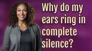 Why do my ears ring in complete silence?