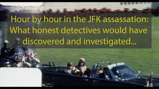 Hour by hour in the JFK assassination: What honest detectives would have discovered and investigated