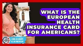 What Is The European Health Insurance Card For Americans? - Living in Europe as an American