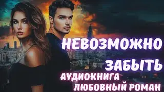АУДИОКНИГА: НЕВОЗМОЖНО ЗАБЫТЬ: СЛУШАТЬ ЛЮБОВНЫЙ РОМАН
