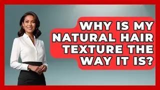 Why Is My Natural Hair Texture The Way It Is? - Ultimate Hair Care Guide