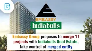 Embassy Group proposes to merge 11 projects with Indiabulls Real Estate