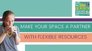 Make Your Space a Partner with Flexible Resources | Spark Creativity Podcast Ep. 402