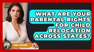 What Are Your Parental Rights For Child Relocation Across States? - Family Law Gurus